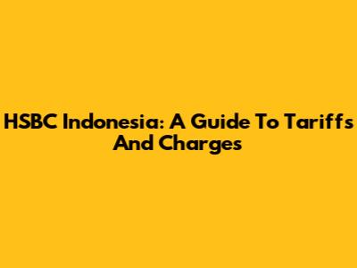 HSBC Indonesia: A Guide To Tariffs And Charges