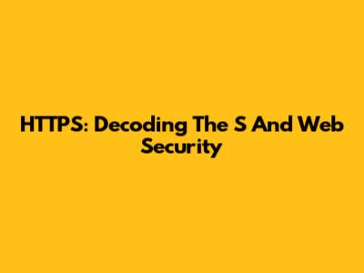 HTTPS: Decoding The 'S' And Web Security