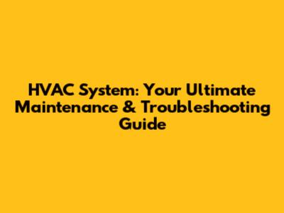 HVAC System: Your Ultimate Maintenance & Troubleshooting Guide
