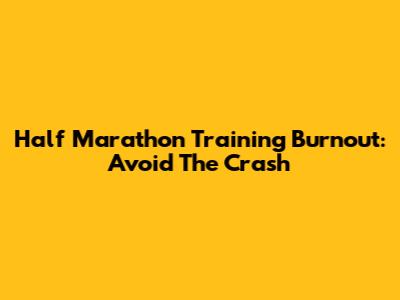 Half Marathon Training Burnout: Avoid The Crash