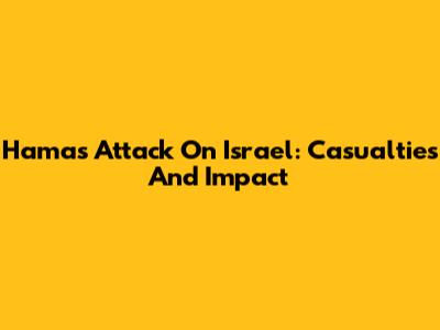 Hamas Attack On Israel: Casualties And Impact