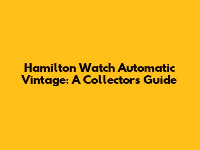 Hamilton Watch Automatic Vintage: A Collector's Guide