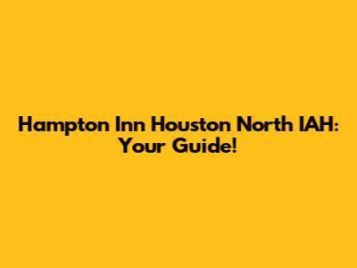 Hampton Inn Houston North IAH: Your Guide!