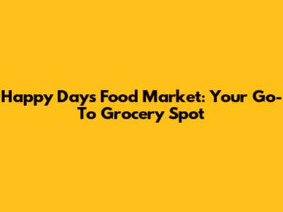 Happy Days Food Market: Your Go-To Grocery Spot