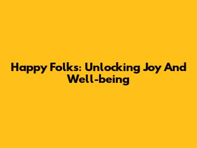 Happy Folks: Unlocking Joy And Well-being