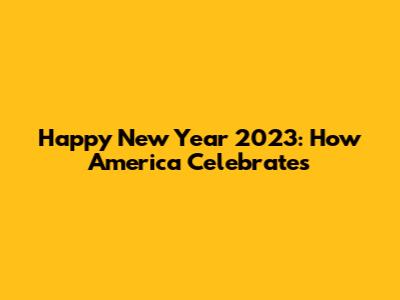 Happy New Year 2023: How America Celebrates