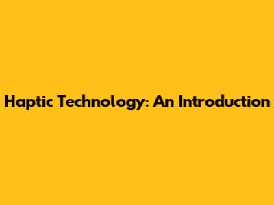 Haptic Technology: An Introduction
