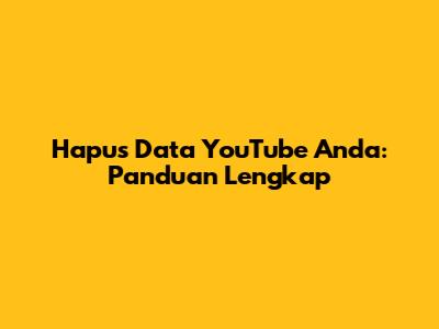 Hapus Data YouTube Anda: Panduan Lengkap