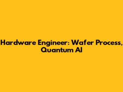 Hardware Engineer: Wafer Process, Quantum AI