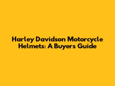 Harley Davidson Motorcycle Helmets: A Buyer's Guide