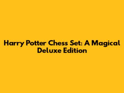 Harry Potter Chess Set: A Magical Deluxe Edition