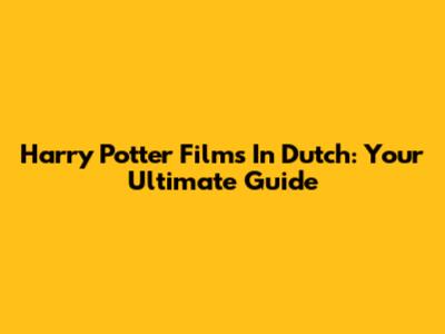 Harry Potter Films In Dutch: Your Ultimate Guide
