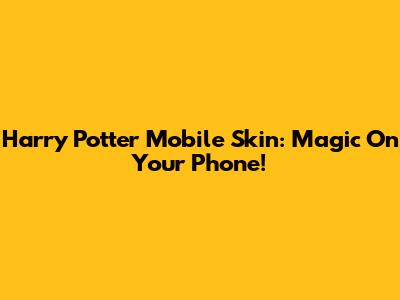 Harry Potter Mobile Skin: Magic On Your Phone!