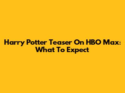 Harry Potter Teaser On HBO Max: What To Expect