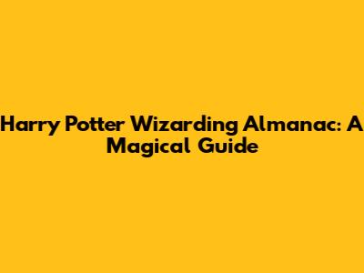 Harry Potter Wizarding Almanac: A Magical Guide