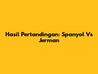 Hasil Pertandingan: Spanyol Vs Jerman