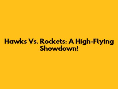 Hawks Vs. Rockets: A High-Flying Showdown!
