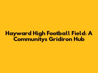 Hayward High Football Field: A Community's Gridiron Hub