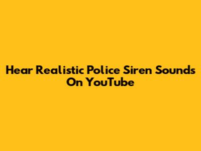 Hear Realistic Police Siren Sounds On YouTube