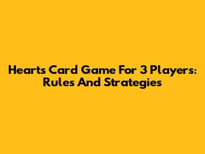 Hearts Card Game For 3 Players: Rules And Strategies