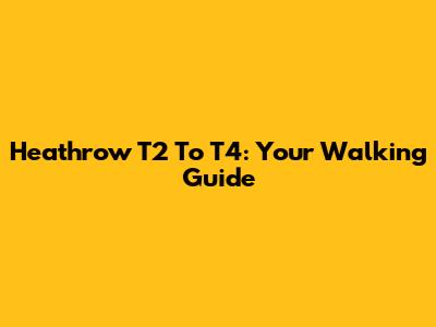 Heathrow T2 To T4: Your Walking Guide