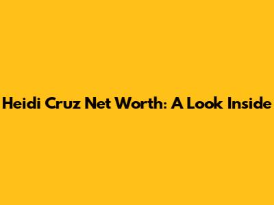 Heidi Cruz Net Worth: A Look Inside