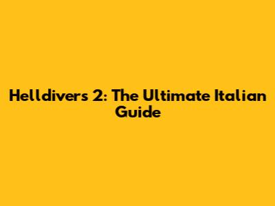 Helldivers 2: The Ultimate Italian Guide