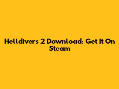 Helldivers 2 Download: Get It On Steam