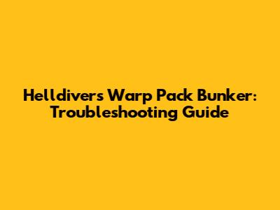 Helldivers Warp Pack Bunker: Troubleshooting Guide