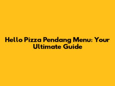 Hello Pizza Pendang Menu: Your Ultimate Guide