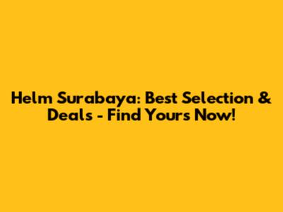 Helm Surabaya: Best Selection & Deals - Find Yours Now!