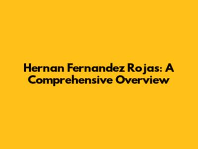 Hernan Fernandez Rojas: A Comprehensive Overview