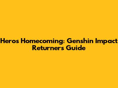 Hero's Homecoming: Genshin Impact Returner's Guide