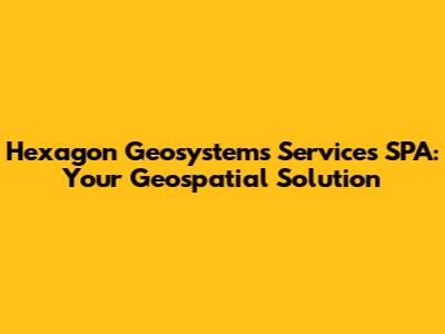Hexagon Geosystems Services SPA: Your Geospatial Solution