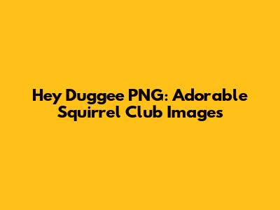 Hey Duggee PNG: Adorable Squirrel Club Images