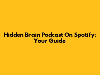 Hidden Brain Podcast On Spotify: Your Guide