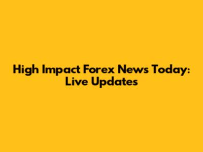 High Impact Forex News Today: Live Updates