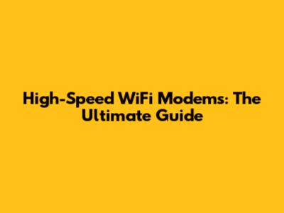 High-Speed WiFi Modems: The Ultimate Guide