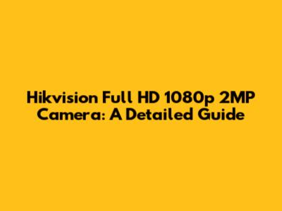 Hikvision Full HD 1080p 2MP Camera: A Detailed Guide