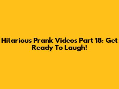 Hilarious Prank Videos Part 18: Get Ready To Laugh!
