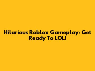 Hilarious Roblox Gameplay: Get Ready To LOL!