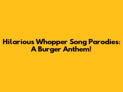 Hilarious Whopper Song Parodies: A Burger Anthem!
