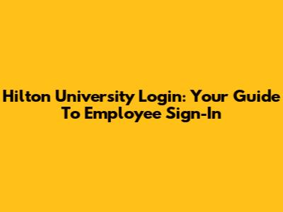 Hilton University Login: Your Guide To Employee Sign-In