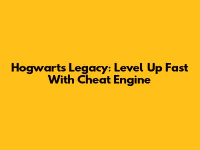 Hogwarts Legacy: Level Up Fast With Cheat Engine