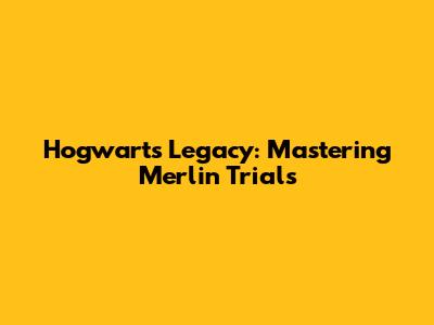 Hogwarts Legacy: Mastering Merlin Trials