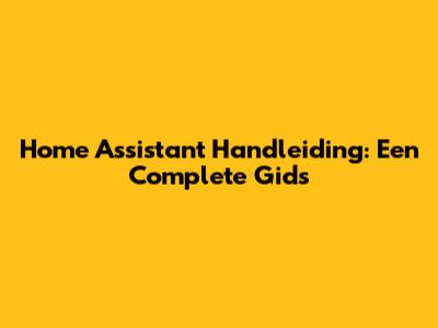 Home Assistant Handleiding: Een Complete Gids