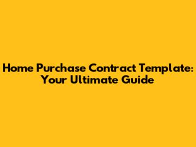 Home Purchase Contract Template: Your Ultimate Guide