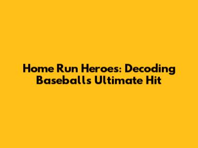 Home Run Heroes: Decoding Baseball's Ultimate Hit