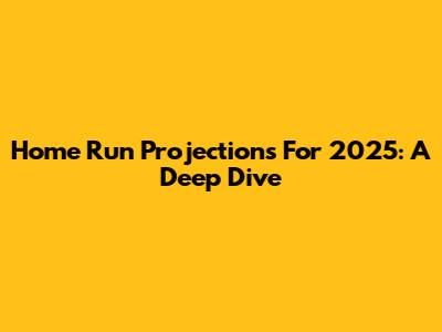 Home Run Projections For 2025: A Deep Dive