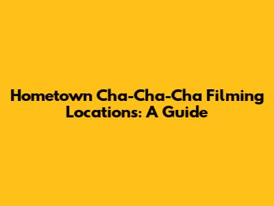 Hometown Cha-Cha-Cha Filming Locations: A Guide
